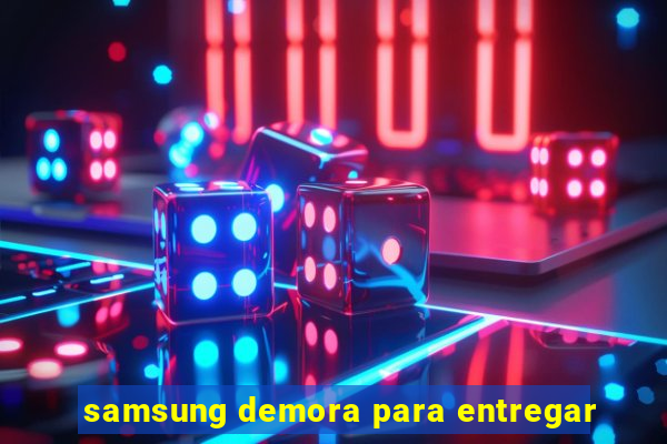 samsung demora para entregar